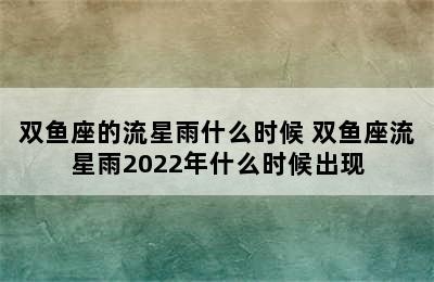 双鱼座的流星雨什么时候 双鱼座流星雨2022年什么时候出现